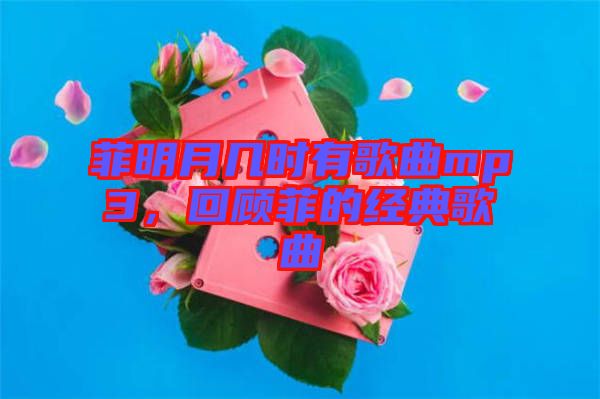 菲明月幾時(shí)有歌曲mp3,回顧菲的經(jīng)典歌曲