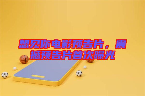 想見你電影預(yù)告片,震撼預(yù)告片首次曝光