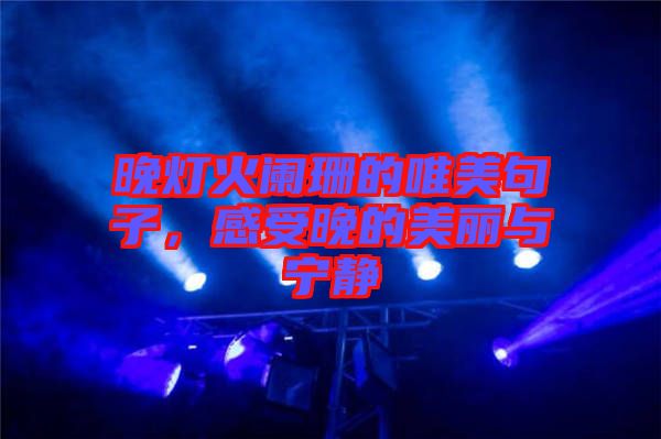 晚燈火闌珊的唯美句子,感受晚的美麗與寧靜