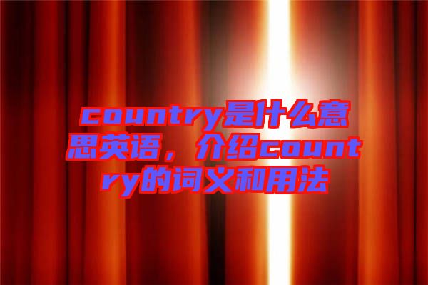country是什么意思英語(yǔ)，介紹country的詞義和用法