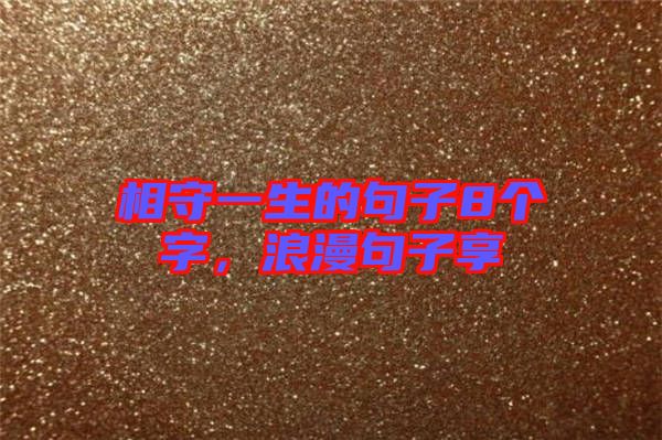 相守一生的句子8個字,浪漫句子享