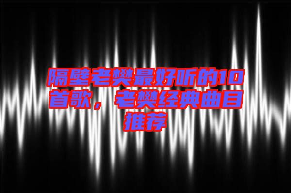 隔壁老樊最好聽的10首歌,老樊經典曲目推薦