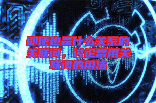 即使也是什么關系的關聯詞,討論常用關聯詞的用法