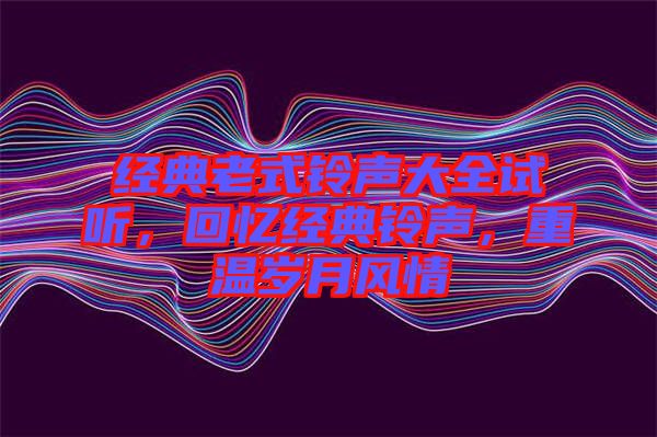 經典老式鈴聲大全試聽,回憶經典鈴聲,重溫歲月風情