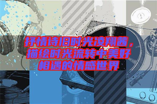 抒情詩舊時光凌翔茜,描繪時光流轉中美好相遇的情感世界