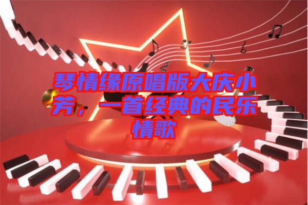 琴情緣原唱版大慶小芳,一首經典的民樂情歌