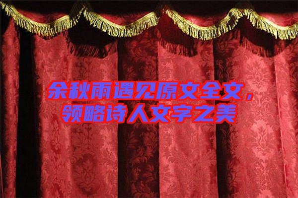 余秋雨遇見原文全文,領(lǐng)略詩人文字之美