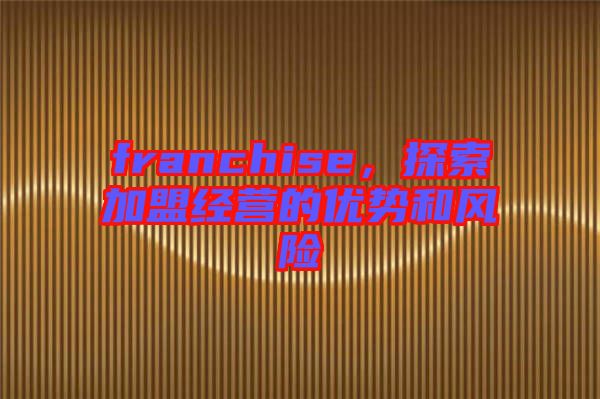 franchise,探索加盟經營的優勢和風險