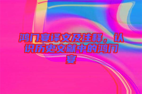 鴻門(mén)宴譯文及注釋,認(rèn)識(shí)歷史文獻(xiàn)中的鴻門(mén)宴