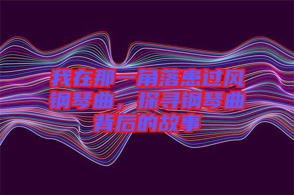 我在那一角落患過(guò)風(fēng)鋼琴曲,探尋鋼琴曲背后的故事