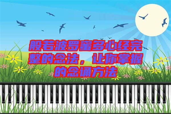 般若波羅蜜多心經(jīng)完整的念法，讓你掌握的念誦方法