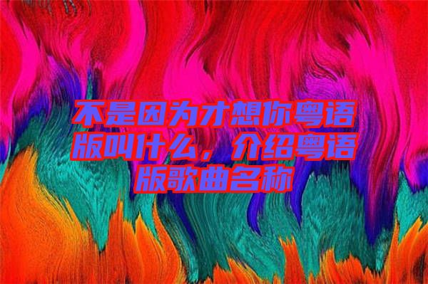 不是因為才想你粵語版叫什么，介紹粵語版歌曲名稱