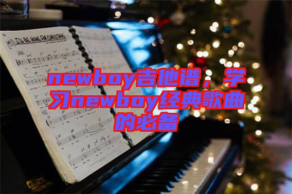 newboy吉他譜,學習newboy經(jīng)典歌曲的必備