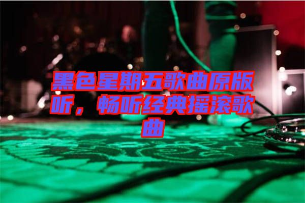 黑色星期五歌曲原版聽,暢聽經(jīng)典搖滾歌曲