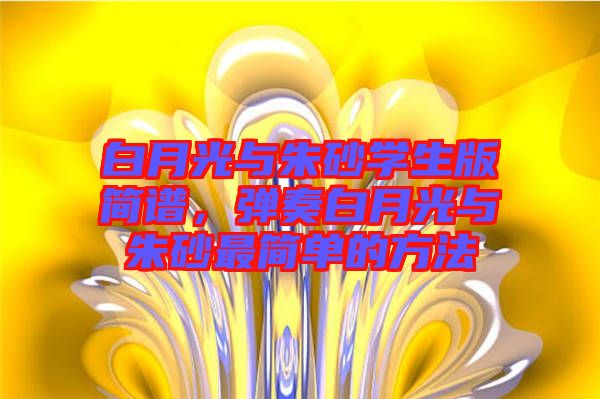 白月光與朱砂學生版簡譜,彈奏白月光與朱砂最簡單的方法