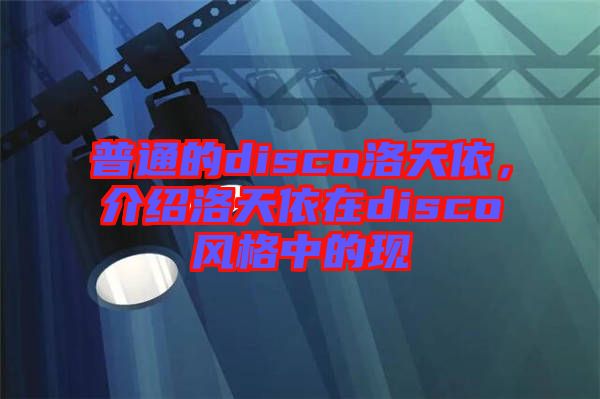 普通的disco洛天依,介紹洛天依在disco風格中的現(xiàn)