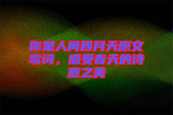你是人間四月天原文歌詞,感受春天的詩(shī)意之美