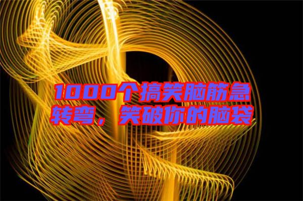 1000個搞笑腦筋急轉彎,笑破你的腦袋