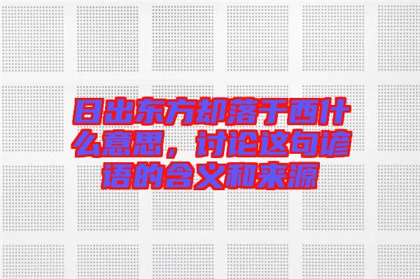 日出東方卻落于西什么意思,討論這句諺語的含義和來源