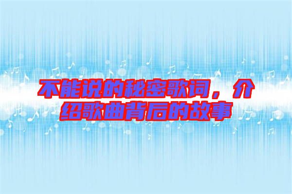 不能說的秘密歌詞,介紹歌曲背后的故事