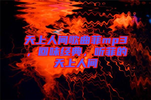天上人間歌曲菲mp3,回味經典,聽菲的天上人間