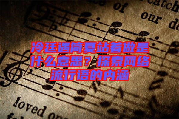 冷廷遇簡夏站著做是什么意思?探索網絡流行語的內涵