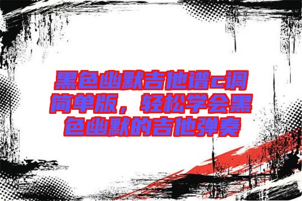 黑色幽默吉他譜c調(diào)簡單版,輕松學會黑色幽默的吉他彈奏