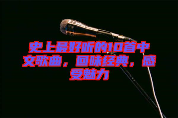 史上最好聽的10首中文歌曲,回味經(jīng)典,感受魅力