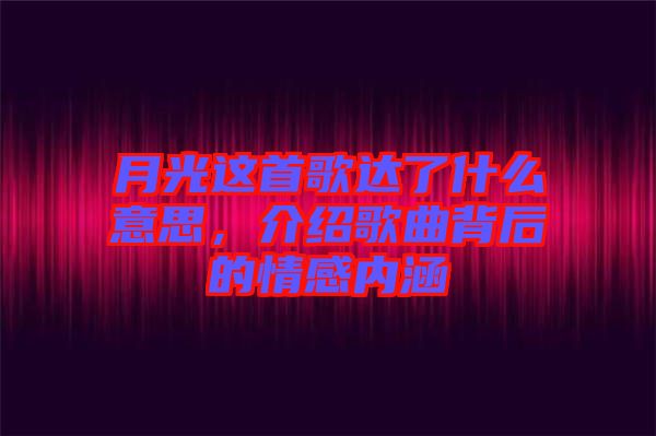 月光這首歌達了什么意思，介紹歌曲背后的情感內(nèi)涵