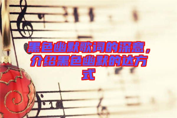 黑色幽默歌詞的深意，介紹黑色幽默的達方式