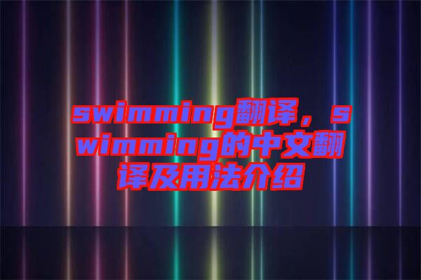 swimming翻譯,swimming的中文翻譯及用法介紹
