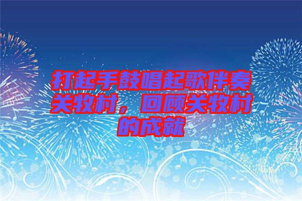 打起手鼓唱起歌伴奏關牧村，回顧關牧村的成就