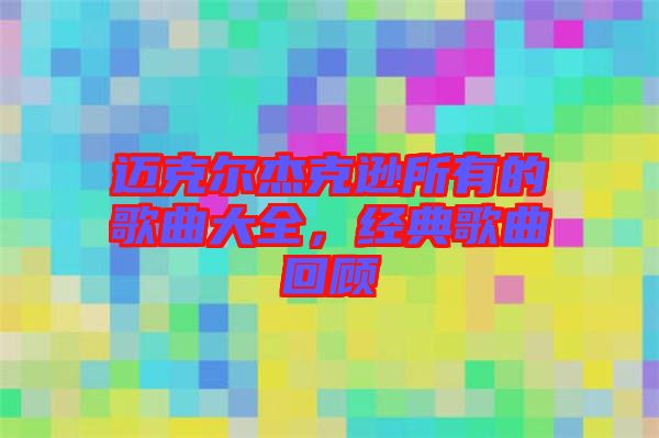 邁克爾杰克遜所有的歌曲大全,經(jīng)典歌曲回顧