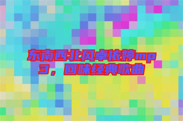 東南西北風卓依婷mp3,回味經(jīng)典歌曲