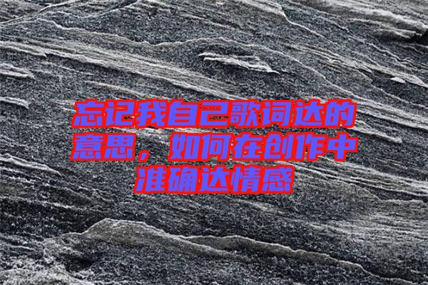 忘記我自己歌詞達的意思，如何在創作中準確達情感