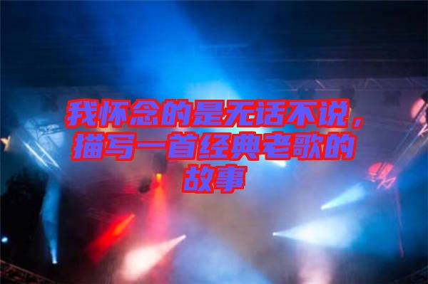 我懷念的是無話不說,描寫一首經典老歌的故事