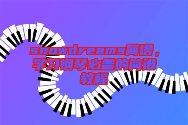 snowdreams簡譜，學習鋼琴必備的簡譜教程