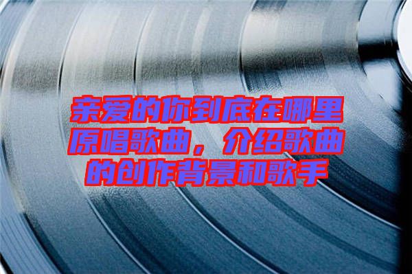 親愛的你到底在哪里原唱歌曲，介紹歌曲的創作背景和歌手