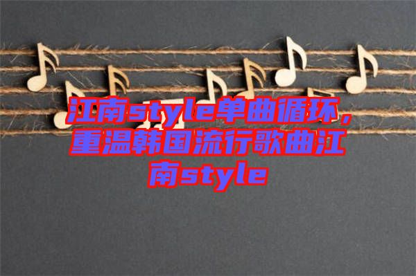 江南style單曲循環，重溫韓國流行歌曲江南style
