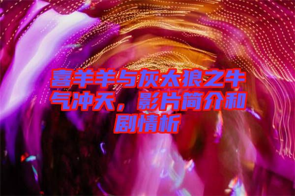 喜羊羊與灰太狼之牛氣沖天,影片簡介和劇情析
