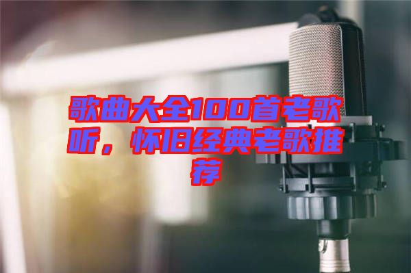 歌曲大全100首老歌聽(tīng),懷舊經(jīng)典老歌推薦