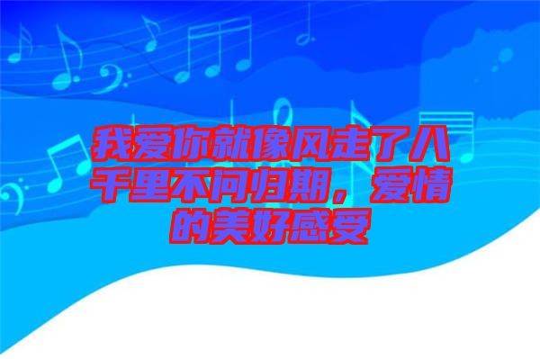 我愛你就像風走了八千里不問歸期,愛情的美好感受