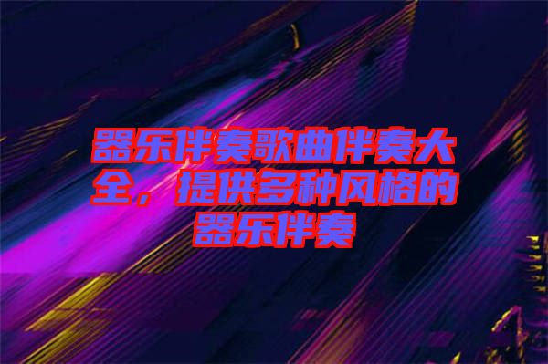 器樂伴奏歌曲伴奏大全,提供多種風(fēng)格的器樂伴奏