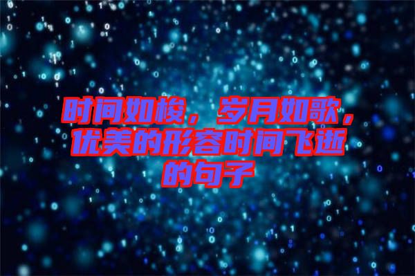 時間如梭,歲月如歌,優(yōu)美的形容時間飛逝的句子