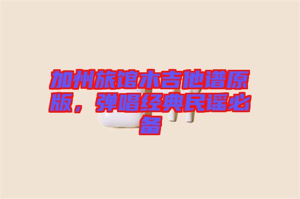 加州旅館木吉他譜原版,彈唱經典民謠必備