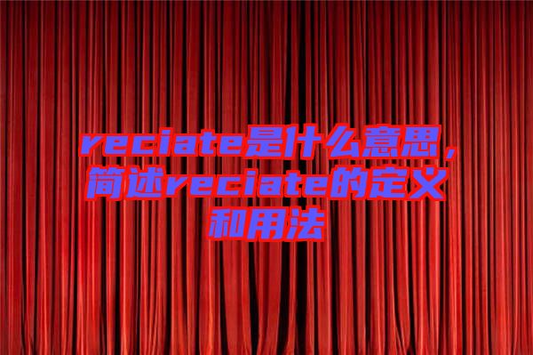 reciate是什么意思,簡(jiǎn)述reciate的定義和用法
