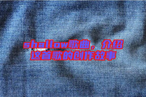 shallow歌曲,介紹這首歌的創作故事