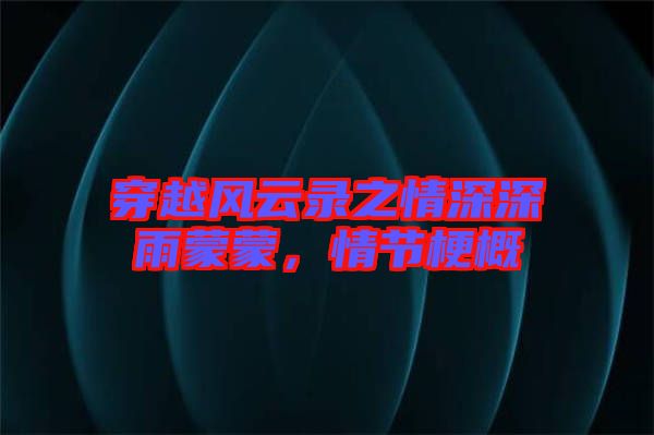 穿越風(fēng)云錄之情深深雨蒙蒙,情節(jié)梗概