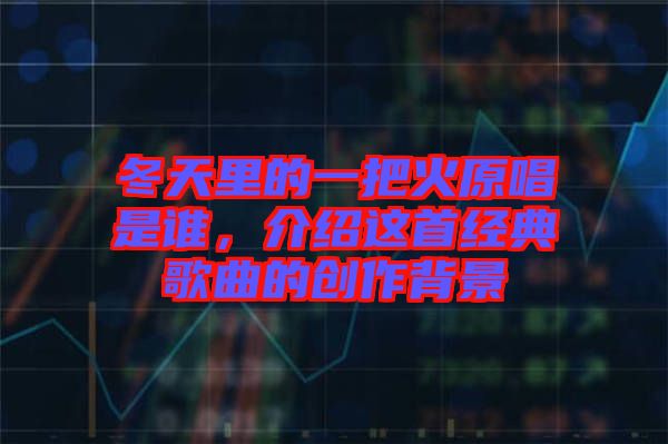 冬天里的一把火原唱是誰,介紹這首經(jīng)典歌曲的創(chuàng)作背景