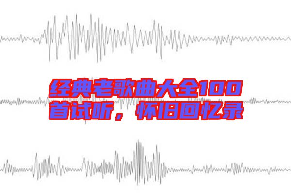 經(jīng)典老歌曲大全100首試聽,懷舊回憶錄